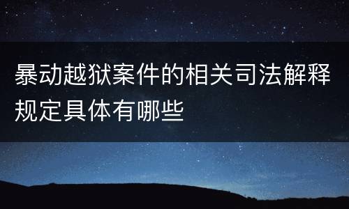 暴动越狱案件的相关司法解释规定具体有哪些