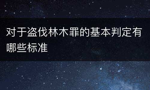 对于盗伐林木罪的基本判定有哪些标准