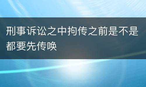 刑事诉讼之中拘传之前是不是都要先传唤