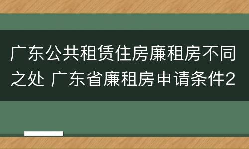 广东公共租赁住房廉租房不同之处 广东省廉租房申请条件2019