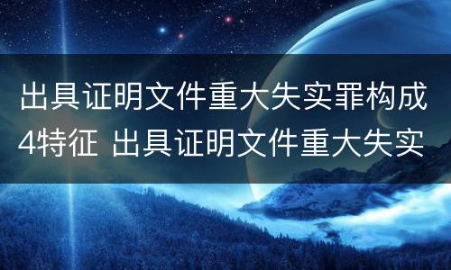 出具证明文件重大失实罪构成4特征 出具证明文件重大失实罪立案追诉标准