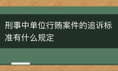 刑事中单位行贿案件的追诉标准有什么规定