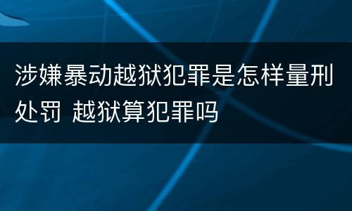 涉嫌暴动越狱犯罪是怎样量刑处罚 越狱算犯罪吗