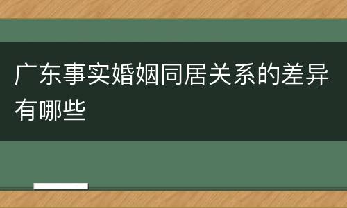 广东事实婚姻同居关系的差异有哪些