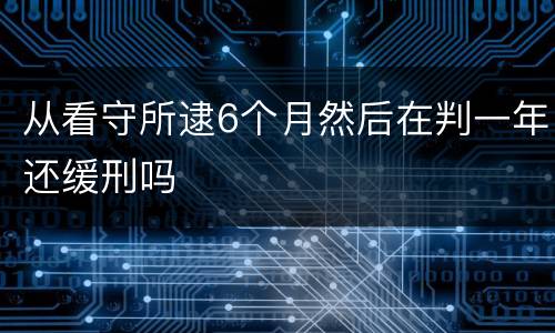 从看守所逮6个月然后在判一年还缓刑吗