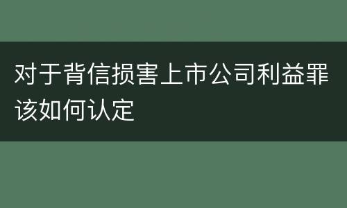 对于背信损害上市公司利益罪该如何认定