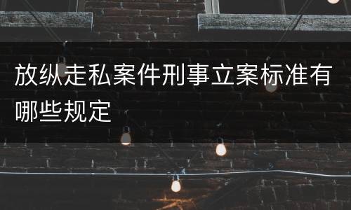 放纵走私案件刑事立案标准有哪些规定