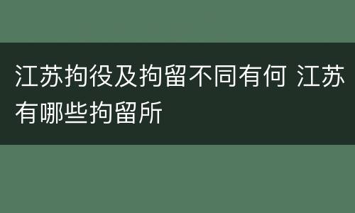 江苏拘役及拘留不同有何 江苏有哪些拘留所