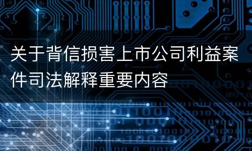 关于背信损害上市公司利益案件司法解释重要内容