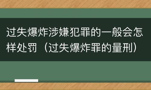 过失爆炸涉嫌犯罪的一般会怎样处罚（过失爆炸罪的量刑）