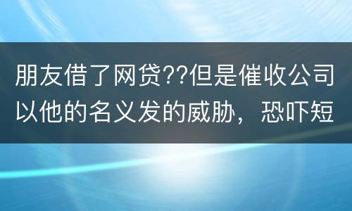 朋友借了网贷??但是催收公司以他的名义发的威胁，恐吓短信发到我这儿我该怎么举报