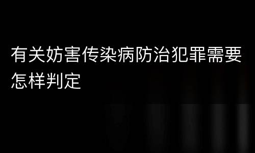 有关妨害传染病防治犯罪需要怎样判定