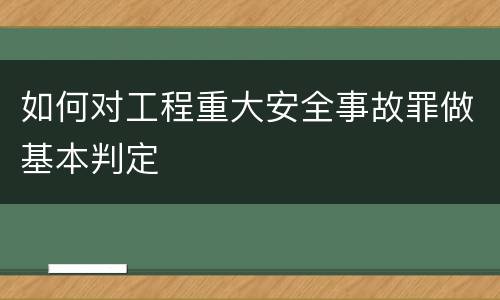 如何对工程重大安全事故罪做基本判定