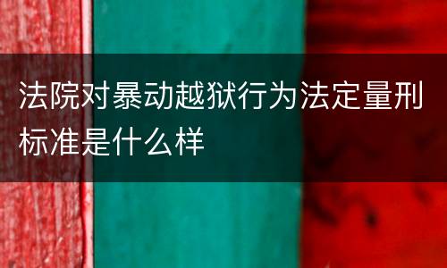 法院对暴动越狱行为法定量刑标准是什么样