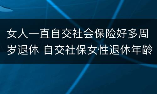 女人一直自交社会保险好多周岁退休 自交社保女性退休年龄