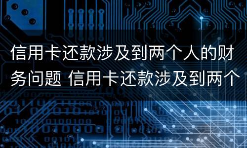 信用卡还款涉及到两个人的财务问题 信用卡还款涉及到两个人的财务问题怎么解决