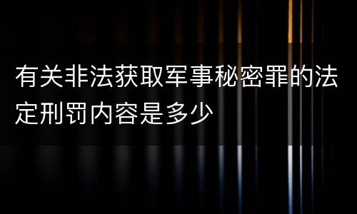 有关非法获取军事秘密罪的法定刑罚内容是多少