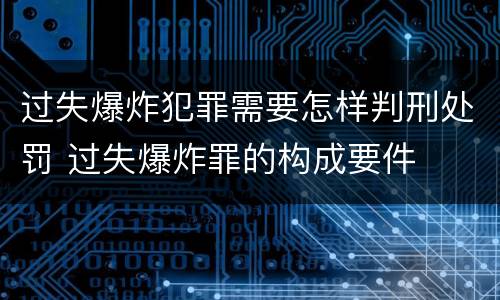 过失爆炸犯罪需要怎样判刑处罚 过失爆炸罪的构成要件