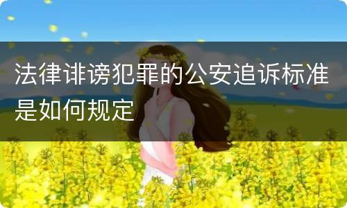 法律诽谤犯罪的公安追诉标准是如何规定