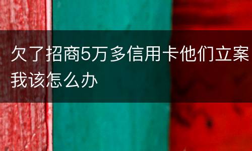 欠了招商5万多信用卡他们立案我该怎么办