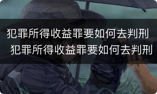 犯罪所得收益罪要如何去判刑 犯罪所得收益罪要如何去判刑呢