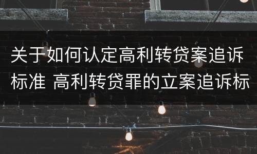 关于如何认定高利转贷案追诉标准 高利转贷罪的立案追诉标准是什么?