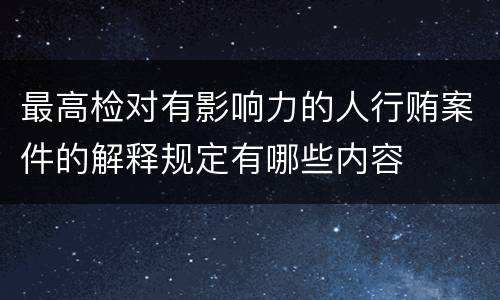 最高检对有影响力的人行贿案件的解释规定有哪些内容