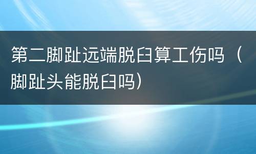 第二脚趾远端脱臼算工伤吗（脚趾头能脱臼吗）