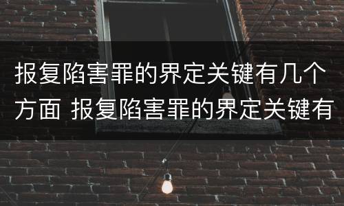 报复陷害罪的界定关键有几个方面 报复陷害罪的界定关键有几个方面