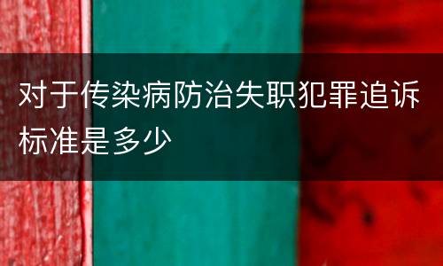 对于传染病防治失职犯罪追诉标准是多少