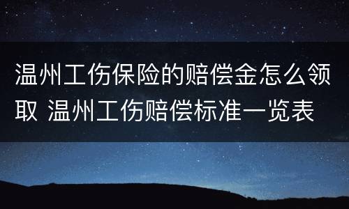 温州工伤保险的赔偿金怎么领取 温州工伤赔偿标准一览表