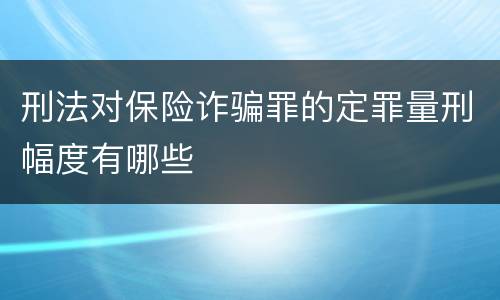 刑法对保险诈骗罪的定罪量刑幅度有哪些