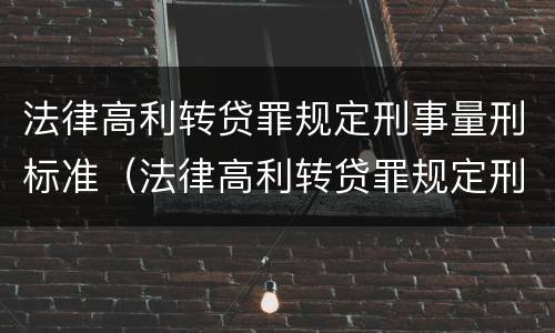 法律高利转贷罪规定刑事量刑标准（法律高利转贷罪规定刑事量刑标准最新）