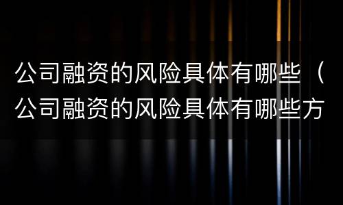 公司融资的风险具体有哪些（公司融资的风险具体有哪些方面）