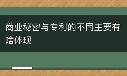 商业秘密与专利的不同主要有啥体现