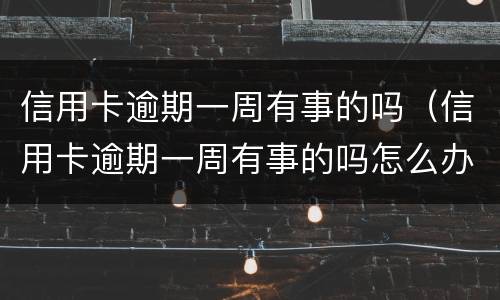 信用卡逾期一周有事的吗（信用卡逾期一周有事的吗怎么办）