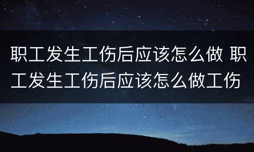 职工发生工伤后应该怎么做 职工发生工伤后应该怎么做工伤鉴定