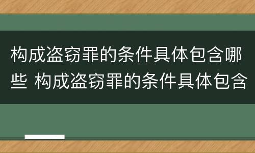 构成盗窃罪的条件具体包含哪些 构成盗窃罪的条件具体包含哪些