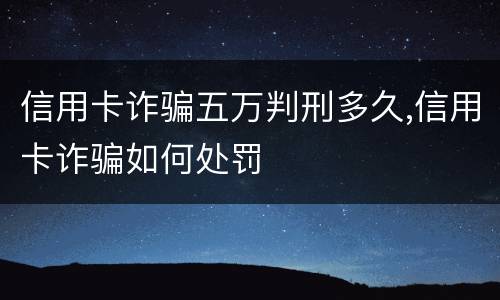 信用卡诈骗五万判刑多久,信用卡诈骗如何处罚