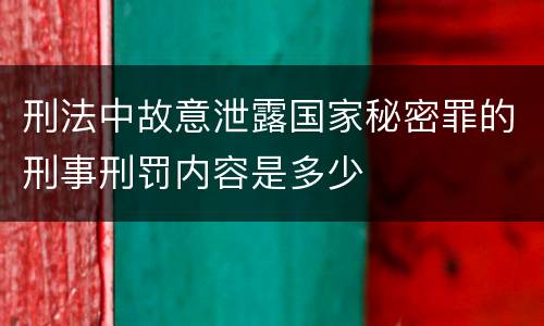 刑法中故意泄露国家秘密罪的刑事刑罚内容是多少