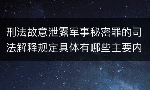 刑法故意泄露军事秘密罪的司法解释规定具体有哪些主要内容