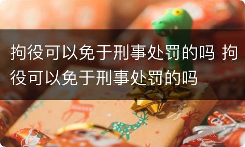 拘役可以免于刑事处罚的吗 拘役可以免于刑事处罚的吗