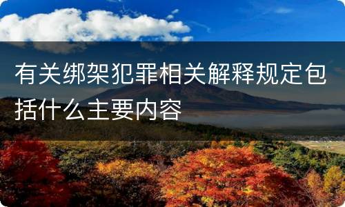 有关绑架犯罪相关解释规定包括什么主要内容