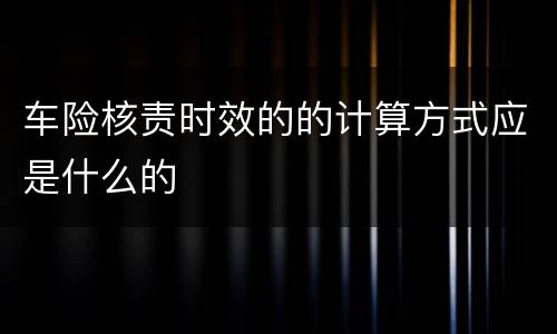 车险核责时效的的计算方式应是什么的