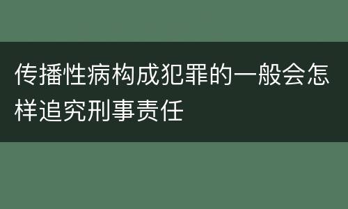 传播性病构成犯罪的一般会怎样追究刑事责任