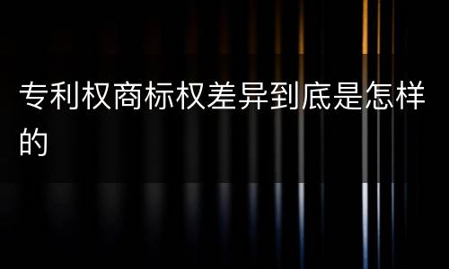 专利权商标权差异到底是怎样的