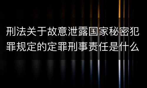 刑法关于故意泄露国家秘密犯罪规定的定罪刑事责任是什么