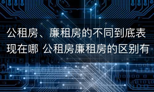 公租房、廉租房的不同到底表现在哪 公租房廉租房的区别有哪些