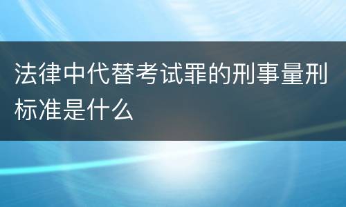 法律中代替考试罪的刑事量刑标准是什么