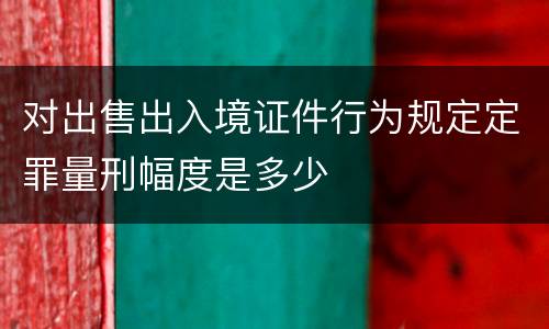 对出售出入境证件行为规定定罪量刑幅度是多少